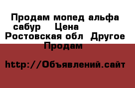 Продам мопед альфа сабур  › Цена ­ 25 000 - Ростовская обл. Другое » Продам   